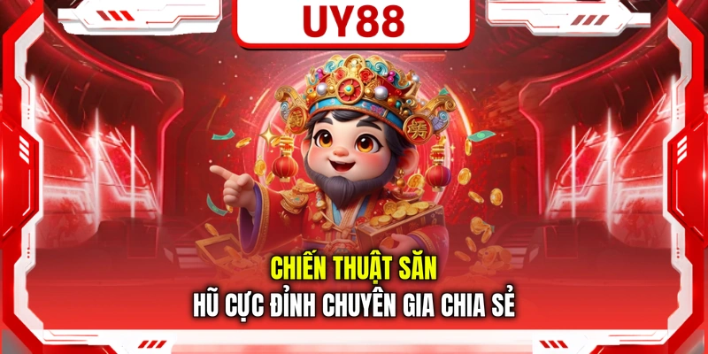 Chiến thuật săn hũ cực đỉnh chuyên gia chia sẻ