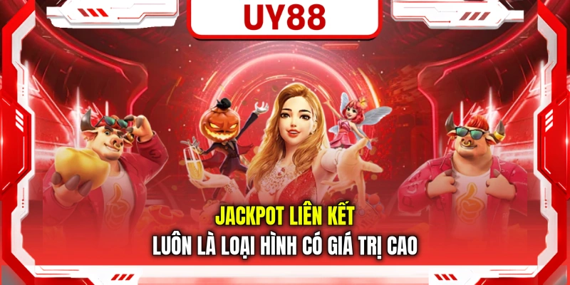 Jackpot liên kết luôn là loại hình có giá trị cao