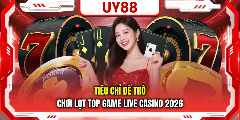 Tiêu chỉ để trò chơi lọt top game live casino 2026